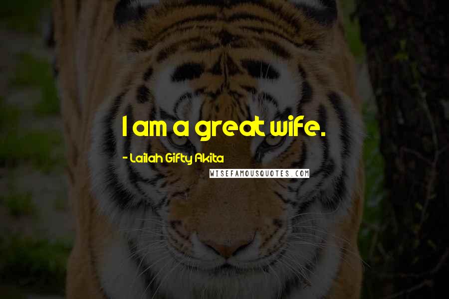 Lailah Gifty Akita Quotes: I am a great wife.