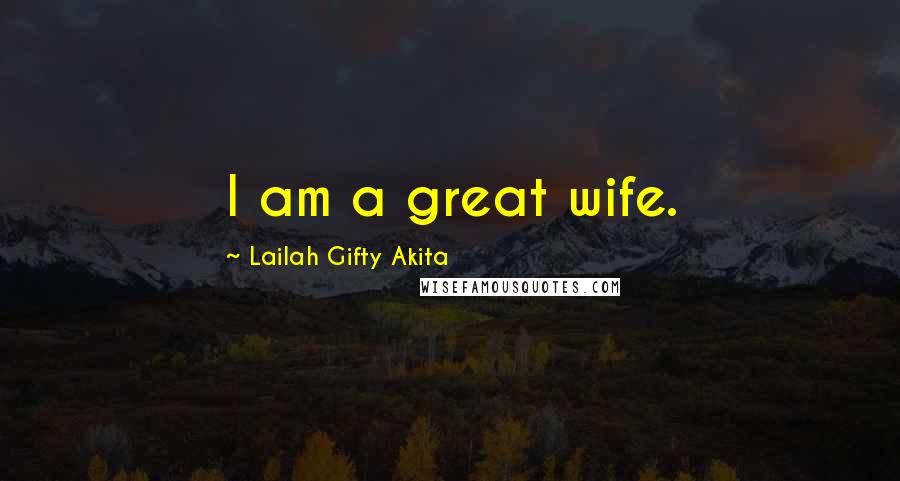 Lailah Gifty Akita Quotes: I am a great wife.