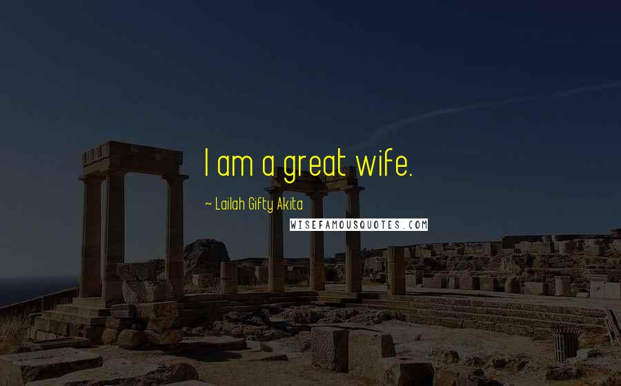 Lailah Gifty Akita Quotes: I am a great wife.