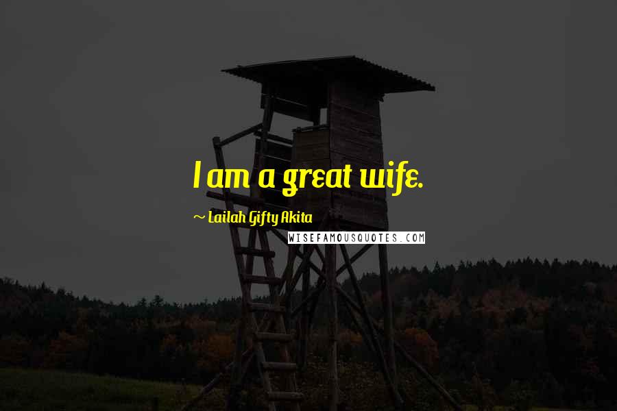 Lailah Gifty Akita Quotes: I am a great wife.