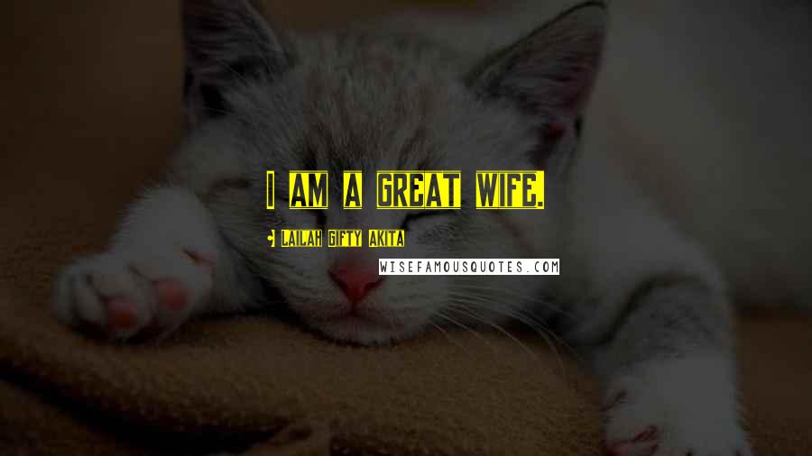 Lailah Gifty Akita Quotes: I am a great wife.