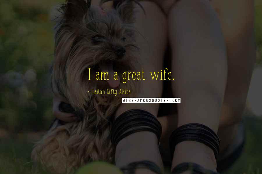 Lailah Gifty Akita Quotes: I am a great wife.