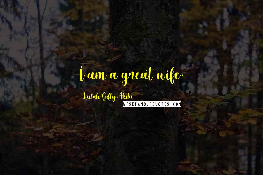 Lailah Gifty Akita Quotes: I am a great wife.