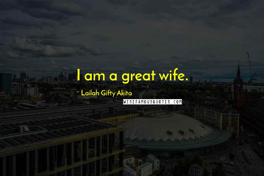 Lailah Gifty Akita Quotes: I am a great wife.