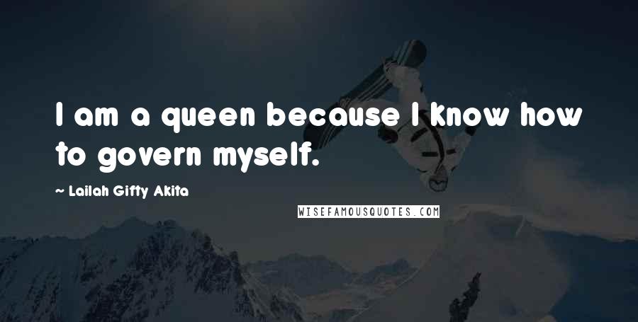 Lailah Gifty Akita Quotes: I am a queen because I know how to govern myself.