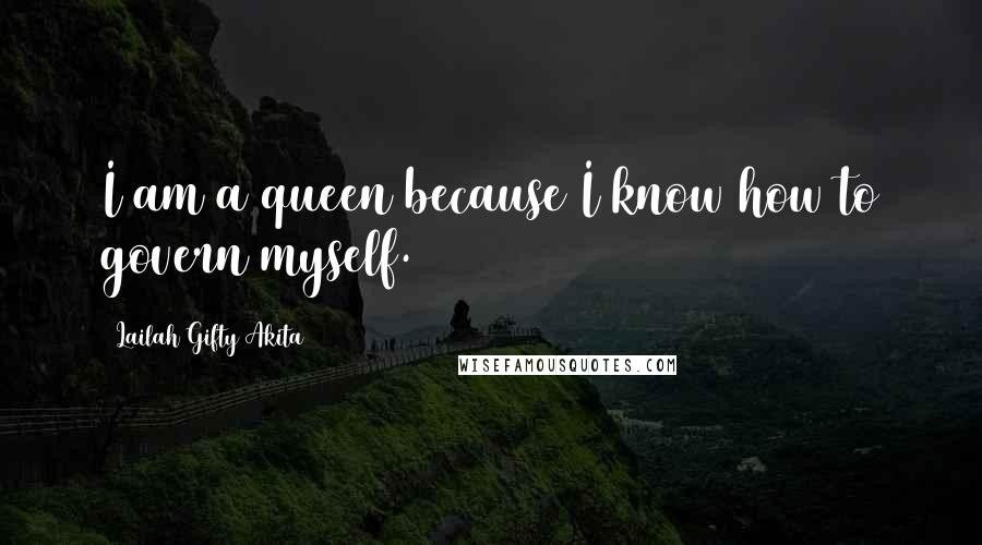 Lailah Gifty Akita Quotes: I am a queen because I know how to govern myself.