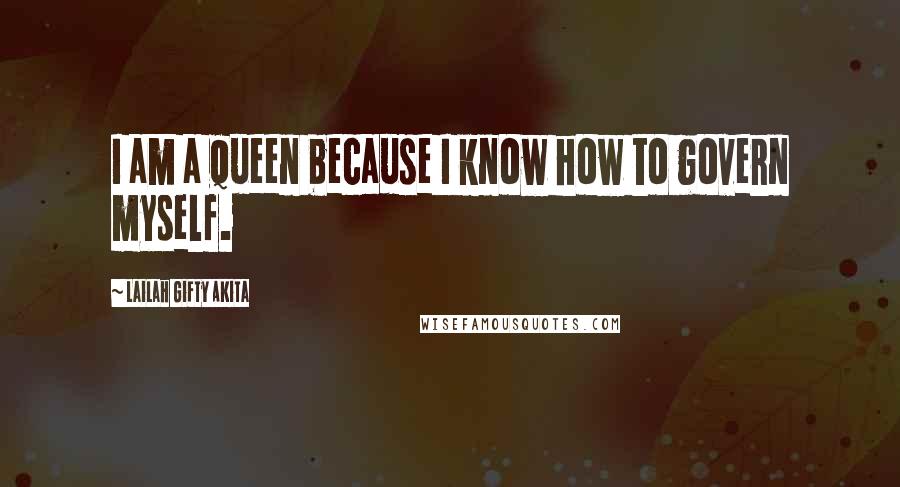 Lailah Gifty Akita Quotes: I am a queen because I know how to govern myself.