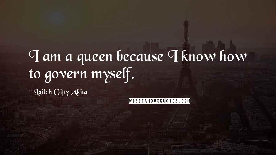 Lailah Gifty Akita Quotes: I am a queen because I know how to govern myself.