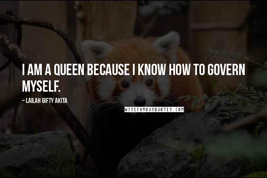 Lailah Gifty Akita Quotes: I am a queen because I know how to govern myself.