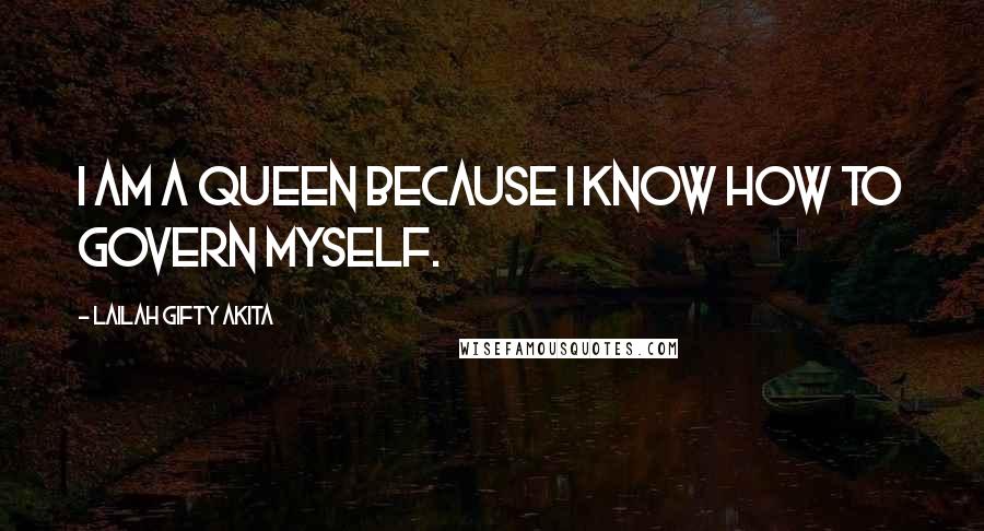 Lailah Gifty Akita Quotes: I am a queen because I know how to govern myself.
