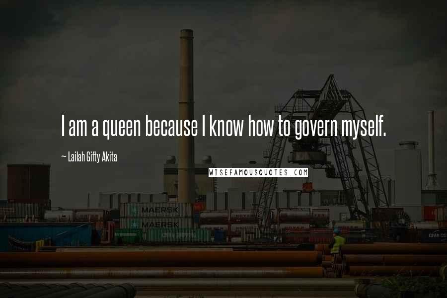 Lailah Gifty Akita Quotes: I am a queen because I know how to govern myself.