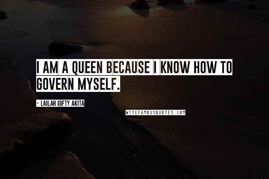 Lailah Gifty Akita Quotes: I am a queen because I know how to govern myself.