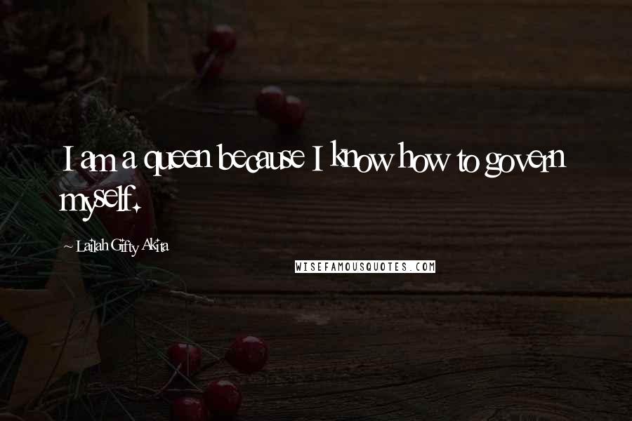 Lailah Gifty Akita Quotes: I am a queen because I know how to govern myself.