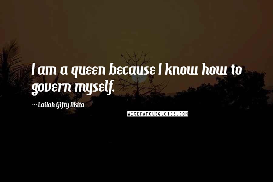 Lailah Gifty Akita Quotes: I am a queen because I know how to govern myself.