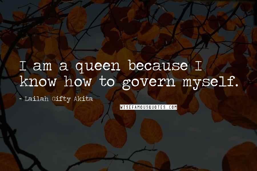 Lailah Gifty Akita Quotes: I am a queen because I know how to govern myself.
