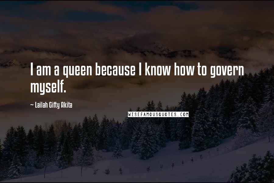 Lailah Gifty Akita Quotes: I am a queen because I know how to govern myself.