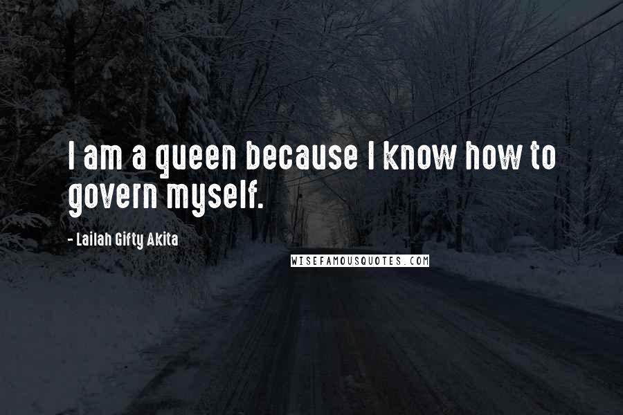 Lailah Gifty Akita Quotes: I am a queen because I know how to govern myself.