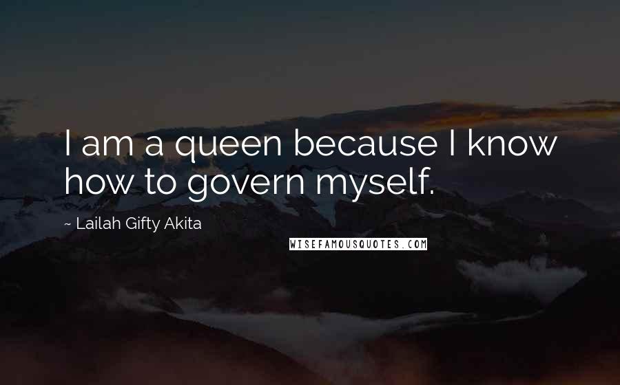 Lailah Gifty Akita Quotes: I am a queen because I know how to govern myself.