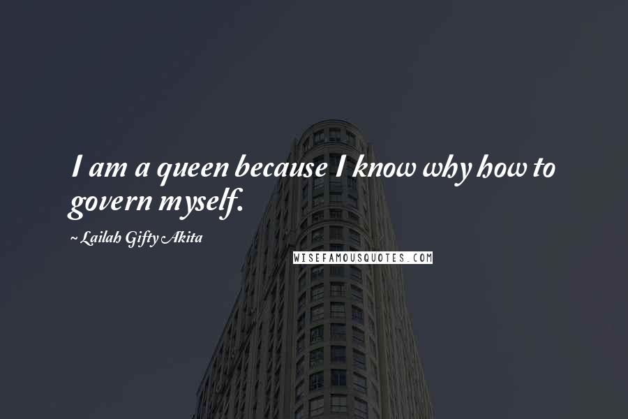Lailah Gifty Akita Quotes: I am a queen because I know why how to govern myself.