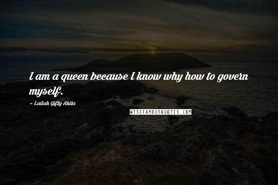Lailah Gifty Akita Quotes: I am a queen because I know why how to govern myself.