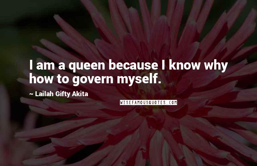 Lailah Gifty Akita Quotes: I am a queen because I know why how to govern myself.