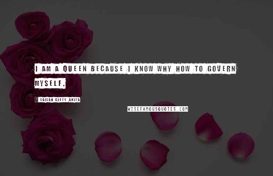 Lailah Gifty Akita Quotes: I am a queen because I know why how to govern myself.