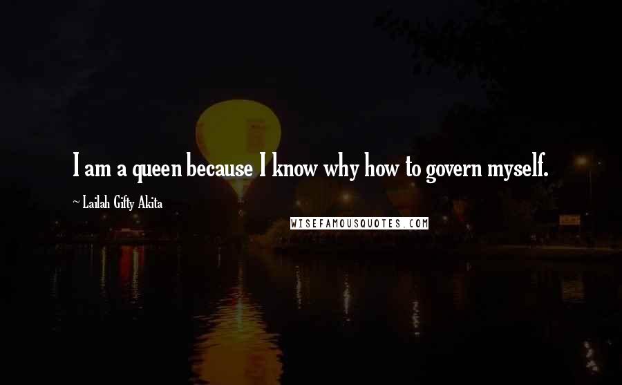 Lailah Gifty Akita Quotes: I am a queen because I know why how to govern myself.
