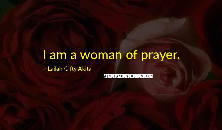 Lailah Gifty Akita Quotes: I am a woman of prayer.