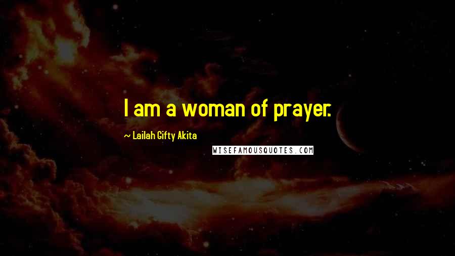 Lailah Gifty Akita Quotes: I am a woman of prayer.