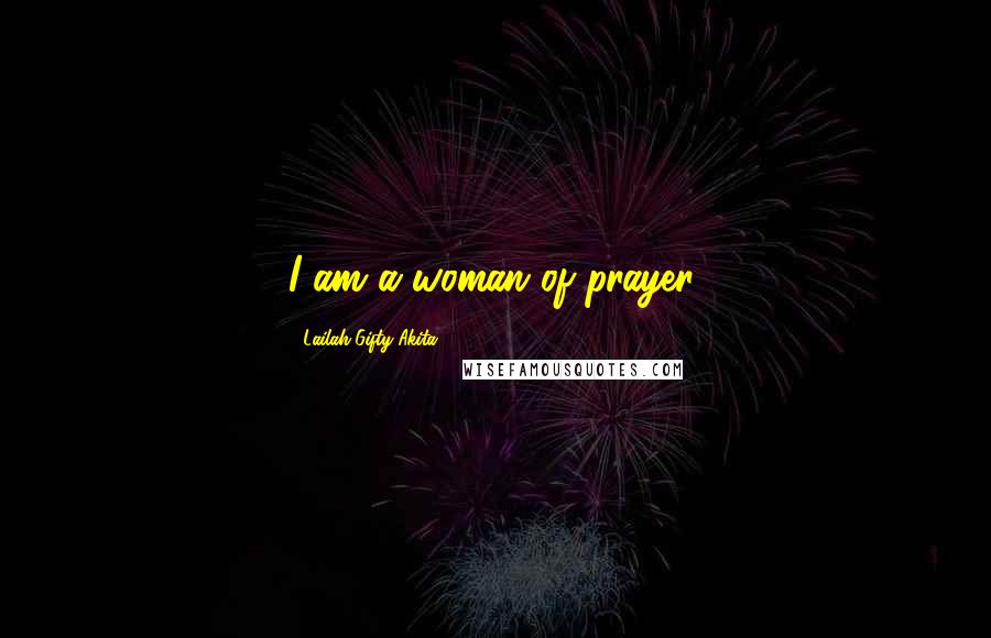 Lailah Gifty Akita Quotes: I am a woman of prayer.