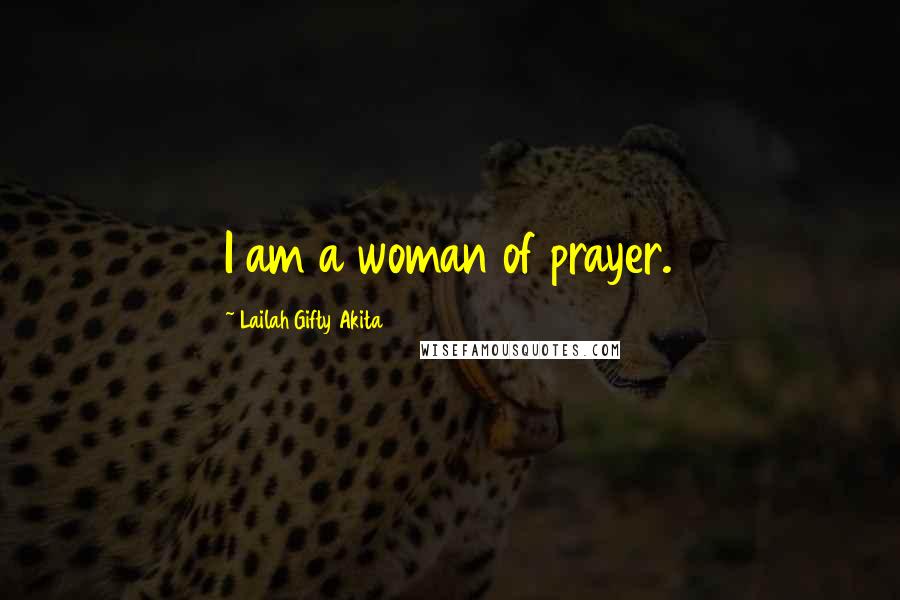 Lailah Gifty Akita Quotes: I am a woman of prayer.