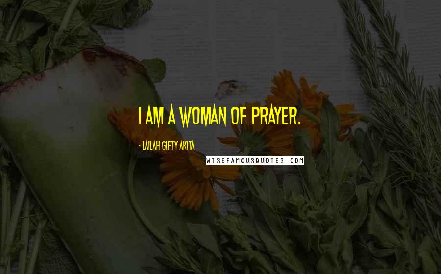 Lailah Gifty Akita Quotes: I am a woman of prayer.