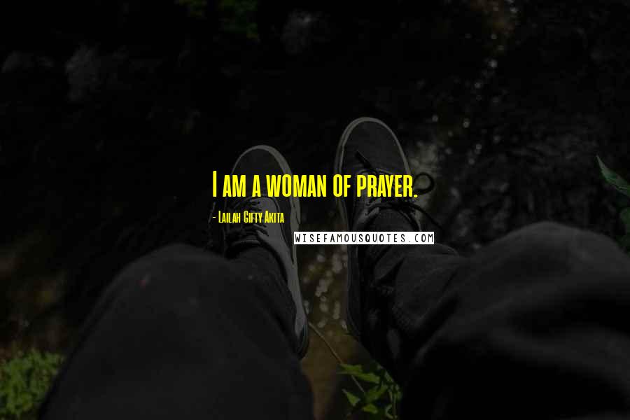 Lailah Gifty Akita Quotes: I am a woman of prayer.