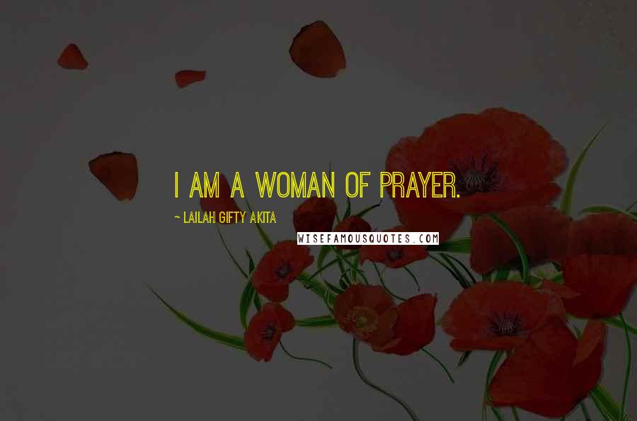 Lailah Gifty Akita Quotes: I am a woman of prayer.