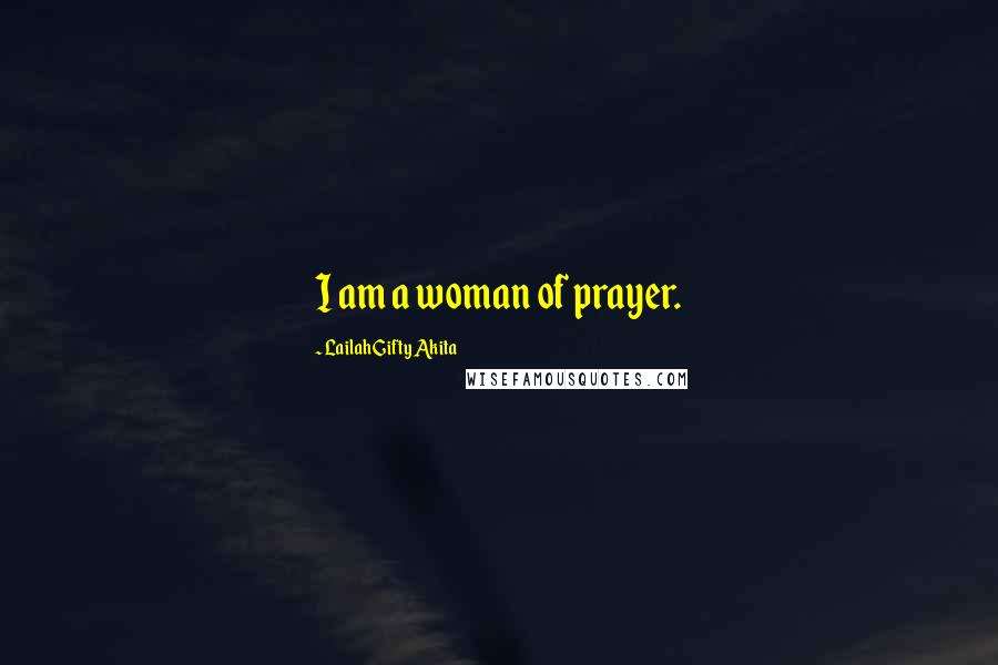 Lailah Gifty Akita Quotes: I am a woman of prayer.