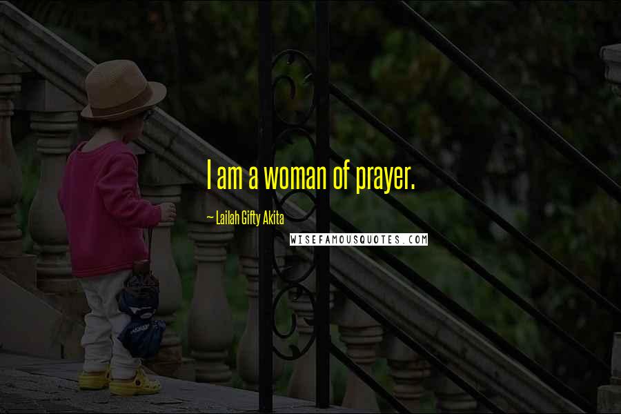 Lailah Gifty Akita Quotes: I am a woman of prayer.