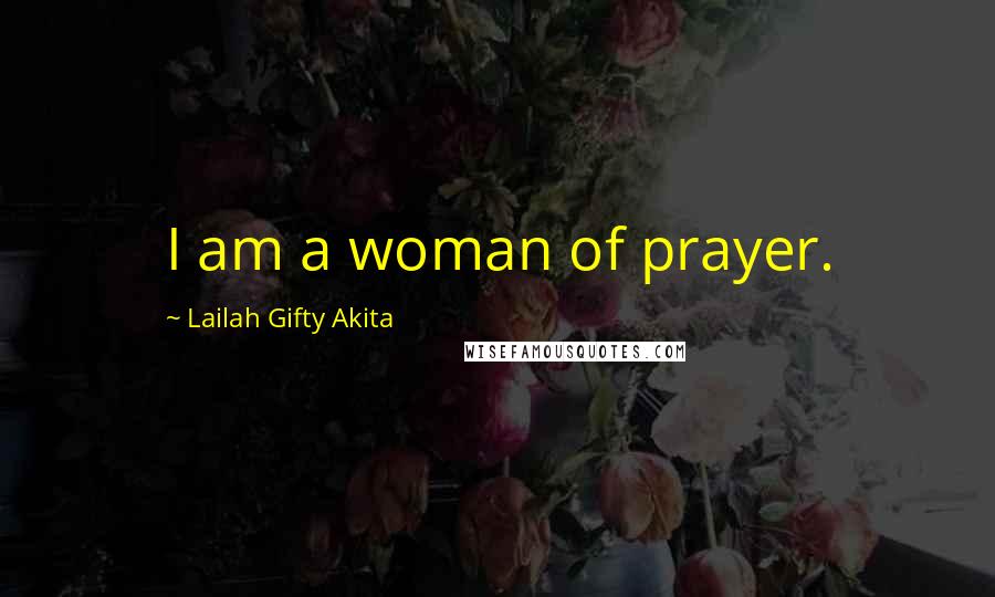 Lailah Gifty Akita Quotes: I am a woman of prayer.
