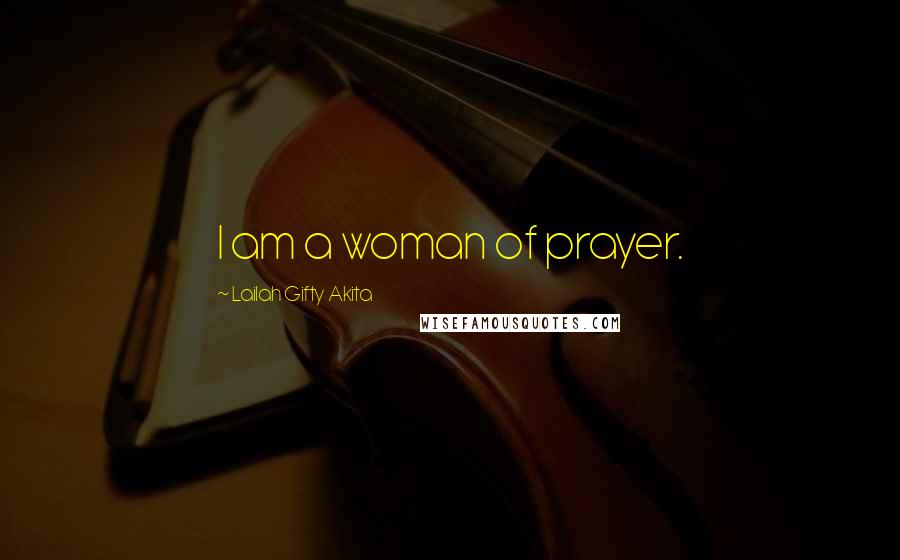 Lailah Gifty Akita Quotes: I am a woman of prayer.