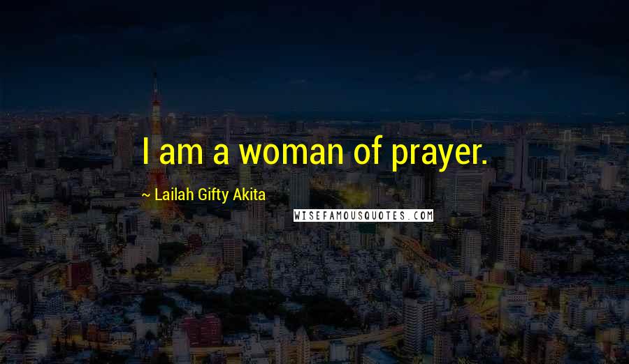 Lailah Gifty Akita Quotes: I am a woman of prayer.