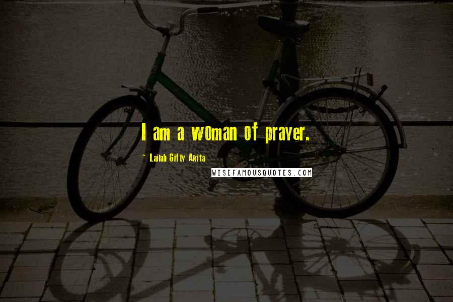 Lailah Gifty Akita Quotes: I am a woman of prayer.