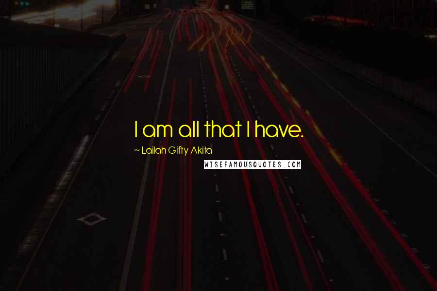 Lailah Gifty Akita Quotes: I am all that I have.