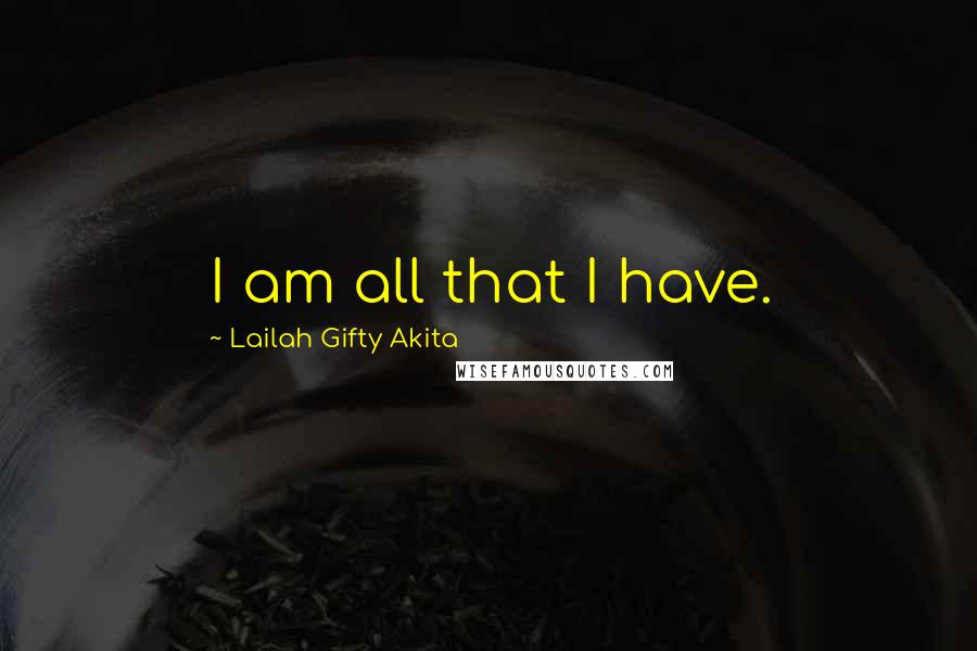 Lailah Gifty Akita Quotes: I am all that I have.