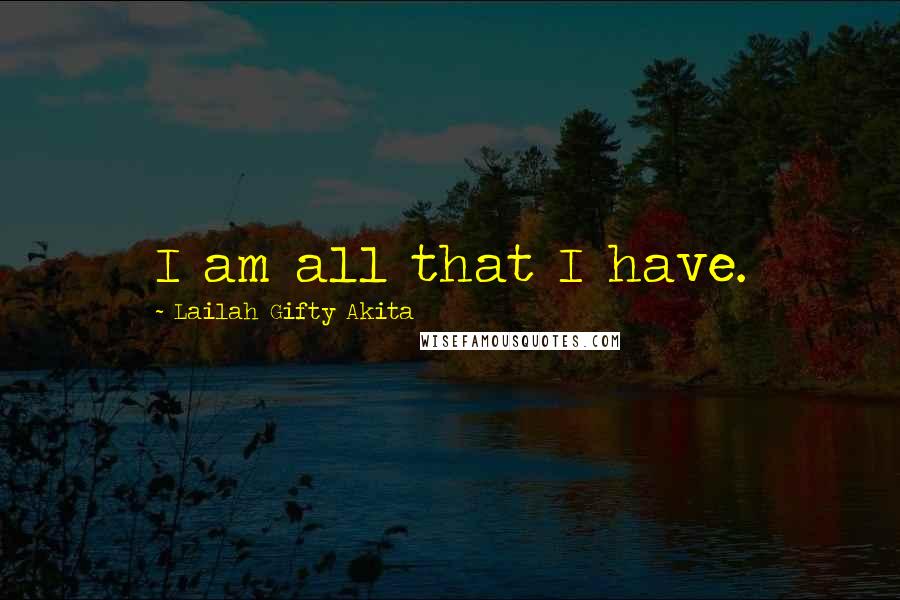 Lailah Gifty Akita Quotes: I am all that I have.