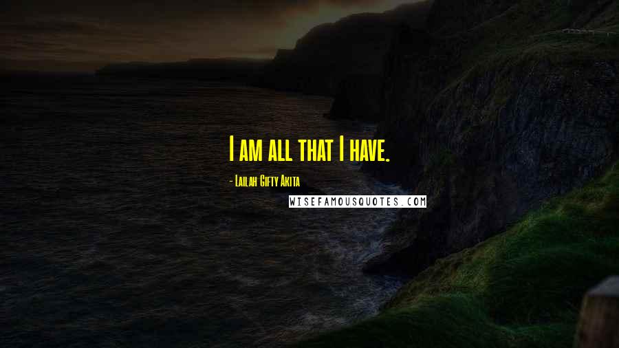 Lailah Gifty Akita Quotes: I am all that I have.