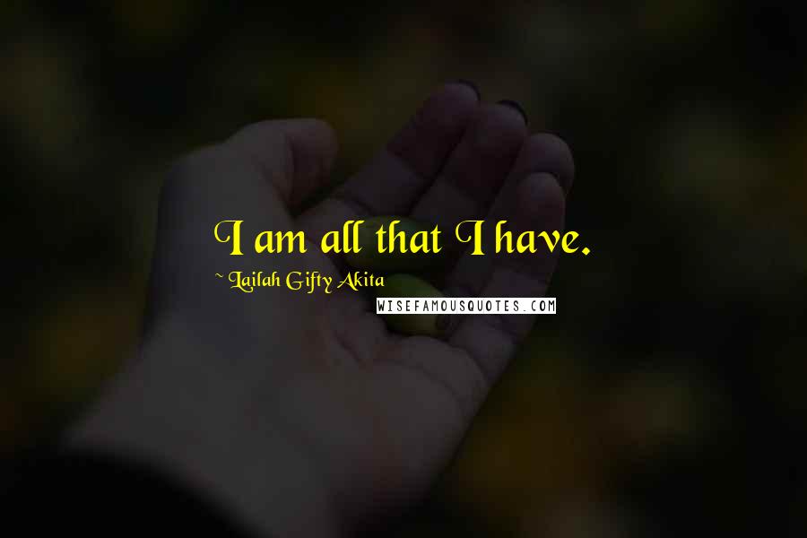 Lailah Gifty Akita Quotes: I am all that I have.