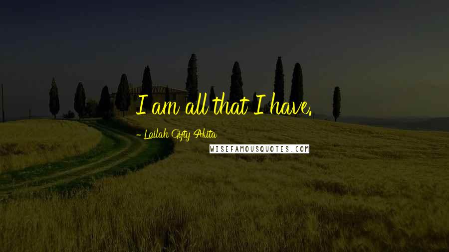 Lailah Gifty Akita Quotes: I am all that I have.