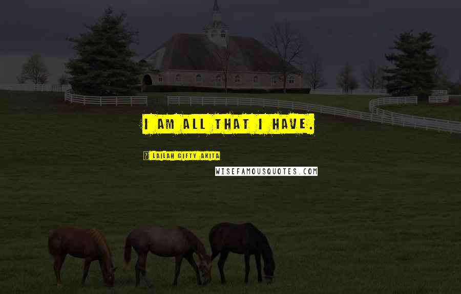 Lailah Gifty Akita Quotes: I am all that I have.