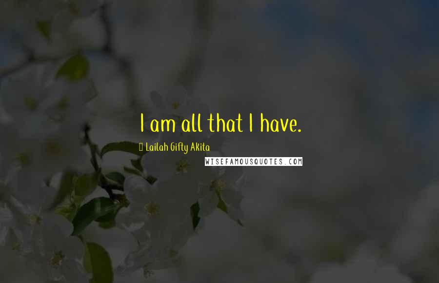 Lailah Gifty Akita Quotes: I am all that I have.