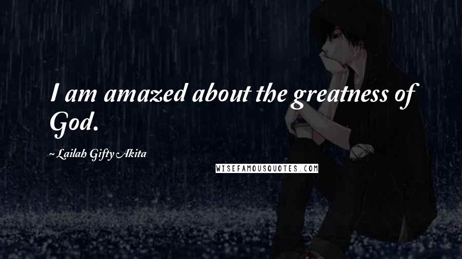 Lailah Gifty Akita Quotes: I am amazed about the greatness of God.