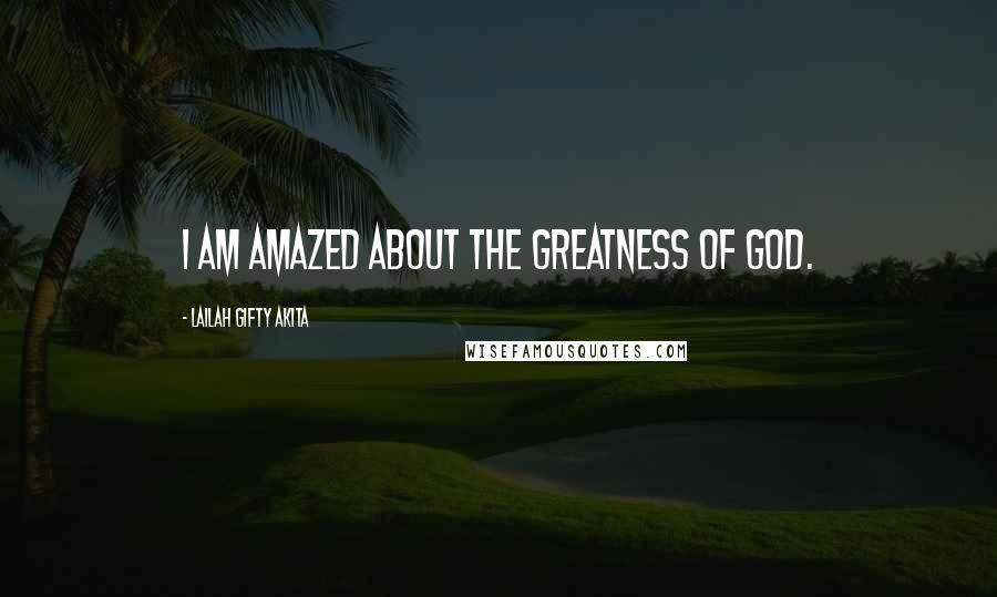 Lailah Gifty Akita Quotes: I am amazed about the greatness of God.